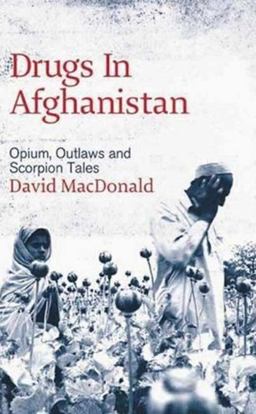 Drugs in Afghanistan: Opium, Outlaws and Scorpion Tales Drugs in Afghanistan: Opium, Outlaws and Scorpion Tales