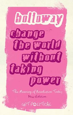 Change the World Without Taking Power: the Meaning of Revolution Today