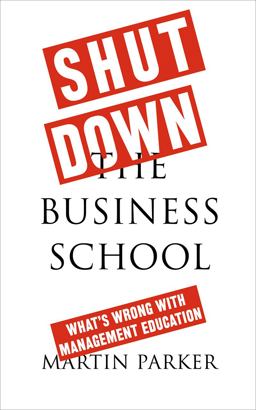 Shut down the Business School What's Wrong with Management Education  9780745399164 Front Cover