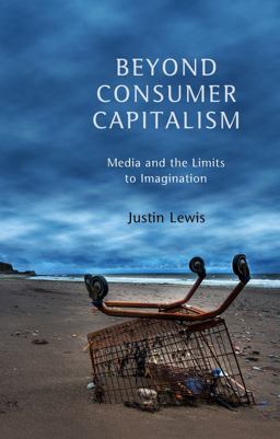 Beyond Consumer Capitalism Media and the Limits to Imagination  9780745650241 Front Cover