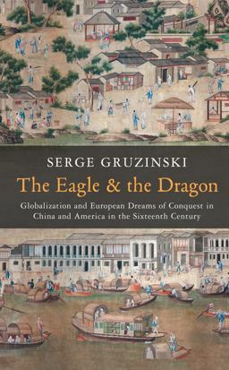 Eagle and the Dragon Globalization and European Dreams of Conquest in China and America in the Sixteenth Century  9780745667126 Front Cover