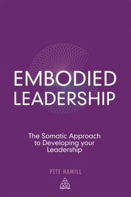 Embodied Leadership The Somatic Approach to Developing Your Leadership  9780749465643 Front Cover