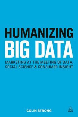 Humanizing Big Data Marketing at the Meeting of Data, Social Science and Consumer Insight  9780749472115 Front Cover