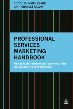 Professional Services Marketing Handbook How to Build Relationships, Grow Your Firm and Become a Client Champion  9780749473464 Front Cover