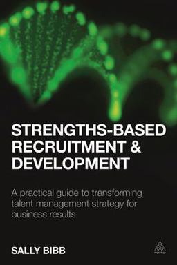 Strengths-Based Recruitment and Development A Practical Guide to Transforming Talent Management Strategy for Business Results  9780749476977 Front Cover