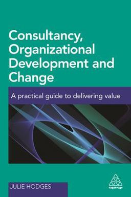Consultancy, Organizational Development and Change A Practical Guide to Delivering Value  9780749478636 Front Cover