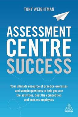 Assessment Centre Success Your Ultimate Resource of Practice Exercises and Sample Questions to Help You Ace the Activities, Beat the Competition and Impress Employers  9780749483135 Front Cover