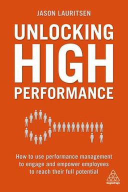 Unlocking High Performance How to Use Performance Management to Engage and Empower Employees to Reach Their Full Potential  9780749483296 Front Cover