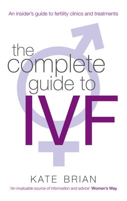 Complete Guide to IVF An Insider's Guide to Fertility Clinics and Treatment  9780749952495 Front Cover