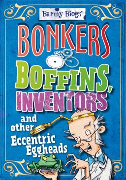 Barmy Biogs: Bonkers Boffins, Inventors and Other Eccentric Eggheads