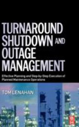 Turnaround, Shutdown and Outage Management Effective Planning and Step-By-Step Execution of Planned Maintenance Operations 2nd 9780750667876 Front Cover