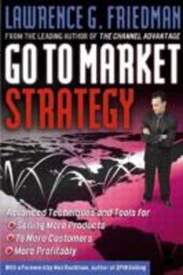Go to Market Strategy Advanced Techniques and Tools for Selling More Products, to More Customers, More Profitably  9780750674607 Front Cover