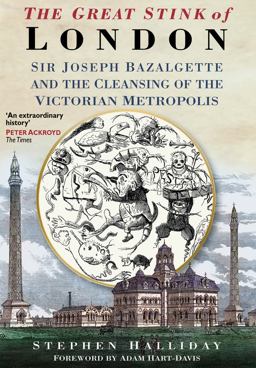 Great Stink of London Sir Joseph Bazalgette and the Cleansing of the Victorian Metropolis  9780750925808 Front Cover