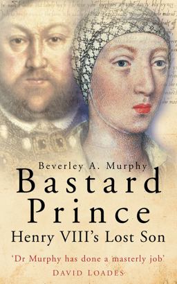 Bastard Prince Henry VIII's Lost Son  9780750937092 Front Cover