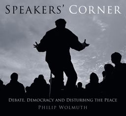 Speakers Cornered Debate, Democracy and Disturbing the Peace at London's Speakers' Corner  9780750961066 Front Cover