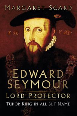 Edward Seymour: Lord Protector Tudor King in All but Name  9780750962438 Front Cover