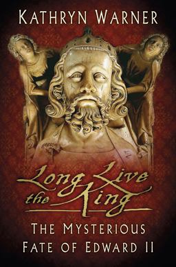 Long Live the King The Mysterious Fate of Edward II  9780750970112 Front Cover