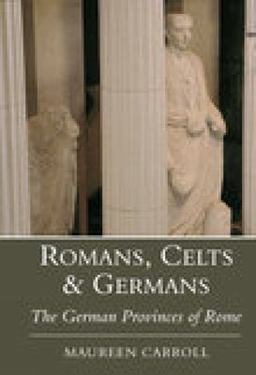 Romans, Celts and Germans The German Provinces of Rome  9780752419121 Front Cover