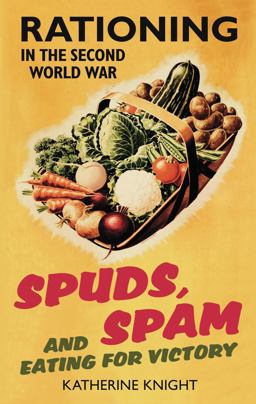 Spuds, Spam and Eating for Victory Rationing in the Second World War  9780752459462 Front Cover