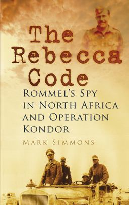 Rebecca Code Rommel's Spy in North Africa and Operation Kondor  9780752468709 Front Cover