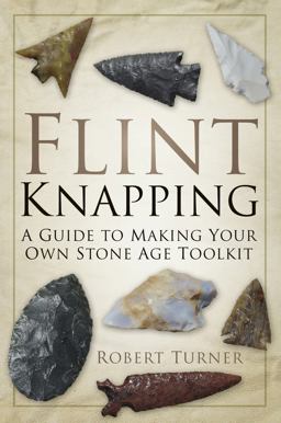 Flint Knapping A Guide to Making Your Own Stone Age Tool Kit  9780752488745 Front Cover