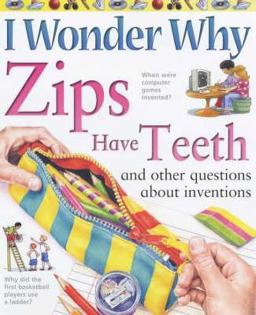 I Wonder Why Zips Have Teeth and Other Questions about Inventions