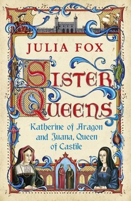 Sister Queens Katherine of Aragon and Juana Queen of Castile  9780753826829 Front Cover