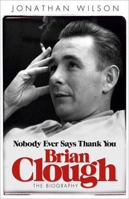 Brian Clough: Nobody Ever Says Thank You The Biography  9780753828717 Front Cover