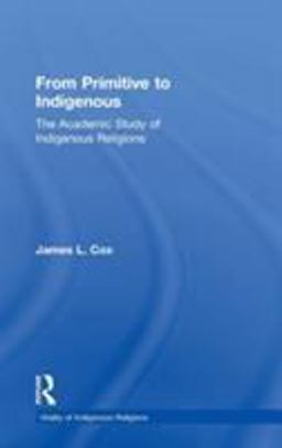 From Primitive to Indigenous The Academic Study of Indigenous Religions  9780754655695 Front Cover