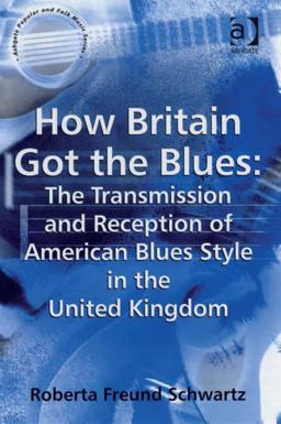 How Britain Got the Blues the Transmission and Reception of American Blues Style in the United Kingdom  9780754655800 Front Cover