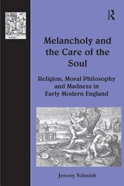 Melancholy and the Care of the Soul Religion, Moral Philosophy and Madness in Early Modern England  9780754657484 Front Cover