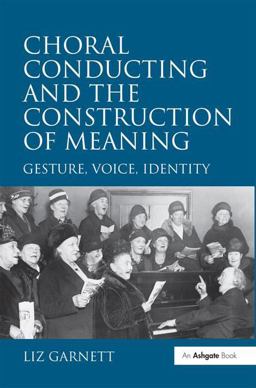 Choral Conducting and the Construction of Meaning Gesture, Voice, Identity  9780754663799 Front Cover