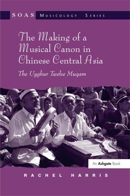 The Making of a Musical Canon in Chinese Central Asia: the Uyghur Twelve Muqam