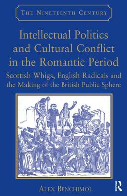 Intellectual Politics and Cultural Conflict in the Romantic Period Scottish Whigs, English Radicals and the Making of the British Public Sphere  9780754664468 Front Cover