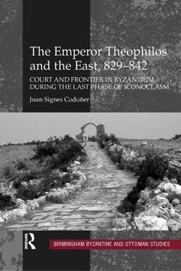 Emperor Theophilos and the East, 829-842 Court and Frontier in Byzantium During the Last Phase of Iconoclasm  9780754664895 Front Cover