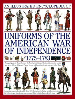 Illustrated Encyclopedia of Uniforms of the American War of Independence 1775-1783 An Expert in-Depth Reference on the Armies of the War of the Independence in North America, 1775-1783 2nd 9780754817611 Front Cover
