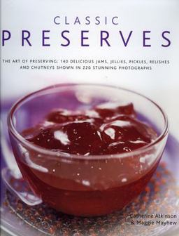 Classic Preserves The Art of Preserving - 140 Delicious Jams, Jellies, Pickles, Relishes and Chutneys Shown in 220 Stunning Photographs  9780754818144 Front Cover