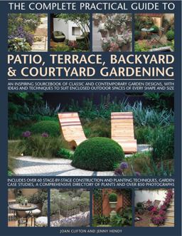 Complete Practical Guide to Patio,Terrace, Backyard and Courtyard Gardening How to Plan, Design and Plant Up Garden Courtyards, Walled Spaces, Patios, Terraces and Enclosed Backyards  9780754818878 Front Cover