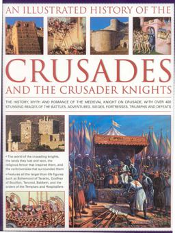 Illustrated History of the Crusades and the Crusader Knights The History, Myth and Romance of the Medieval Knight on Crusade, with over 400 Stunning Images of the Battles, Adventures, Sieges, Fortresses, Triumphs and Defeats  9780754819004 Front Cover