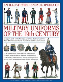 Illustrated Encyclopedia of Military Uniforms of the 19th Century An Expert Guide to the American Civil War, the Boer War, the Wars of German and Italian Unification and the Colonial Wars  9780754819011 Front Cover