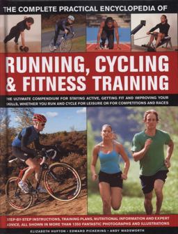 The Complete Practical Encyclopedia of Running, Cycling and Fitness Training The Complete Practical Encyclopedia of Running, Cycling and Fitness Training