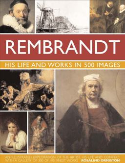 Rembrandt His Life and Works in 500 Images - An Illustrated Exploration of the Artist, His Life and Context, with a Gallery of 300 of His Finest Works  9780754823780 Front Cover