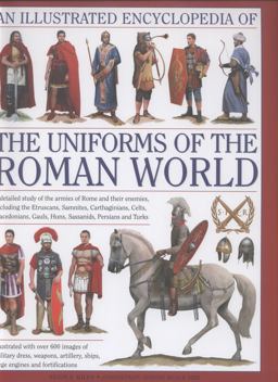Illustrated Encyclopedia of the Uniforms of the Roman World A Detailed Study of the Armies of Rome and Their Enemies, Including the Etruscans, Samnites, Carthaginians, Celts, Macedonians, Gauls, Huns, Sassanids, Persians and Turks  9780754823872 Front Cover