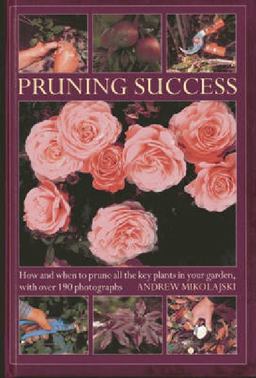 Pruning Success How and When to Prune All the Key Plants in Your Garden, with Step-By-Step Photographs  9780754826477 Front Cover