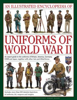 Illustrated Encyclopedia of Uniforms of World War II An Expert Guide to the Uniforms of Britain, America, Germany, Ussr and Japan, Together with Other Axis and Allied Forces  9780754829881 Front Cover