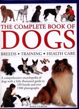 Complete Book of Dogs Breeds, Training, Health Care: A Comprehensive Encyclopedia of Dogs with a Fully Illustrated Guide to 230 Breeds and over 1500 Photographs  9780754829942 Front Cover