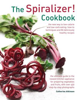 Spiralizer! Cookbook The New Way to Low-Calorie and Low-Carb Eating: How-To Techniques and 75 Deliciously Healthy Recipes  9780754831570 Front Cover