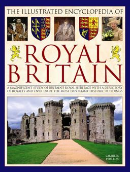 Illustrated Encyclopedia of Royal Britain A Magnificent Study of Britain's Royal Heritage with a Directory of Royalty and over 120 of the Most Important Historic Buildings  9780754833673 Front Cover