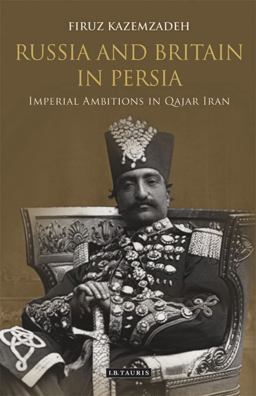 Russia and Britain in Persia Imperial Ambitions in Qajar Iran 2021 9780755644476 Front Cover