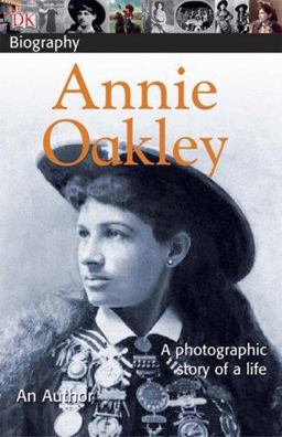 DK Biography: Annie Oakley A Photographic Story of a Life  9780756629977 Front Cover